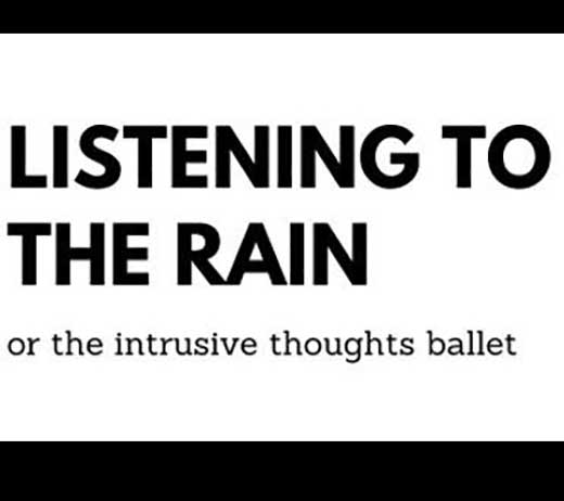 More Info for LISTENING TO THE RAIN, OR THE INTRUSIVE THOUGHTS BALLET